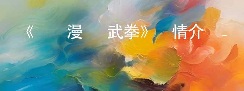 陳齊武的網絡影視資源,《動態漫畫·武拳》詳情介紹_動態漫畫·武拳更新至第48集在線觀看_動態漫畫·武拳迅雷下載_國漫